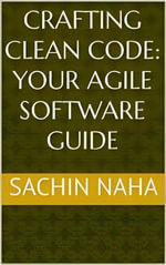 Crafting Clean Code : Your Agile Software Guide - Sachin Naha