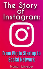 The Story of Instagram : From Photo Startup to Social Network - Marcos Schneider