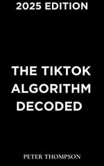The TikTok Algorithm Decoded : (2025 Edition) - Peter Thompson