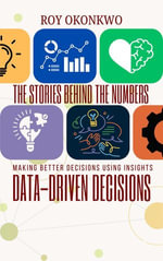 THE STORIES BEHIND THE NUMBERS : Data-Driven Decisions - Making Better Decisions Using Insights - Roy Okonkwo
