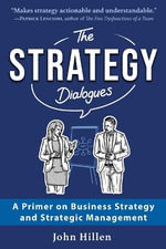 The Strategy Dialogues : A Primer on Business Strategy and Strategic Management - John Hillen