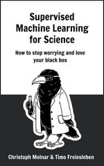 Supervised Machine Learning for Science : How to stop worrying and love your black box - Christoph Molnar