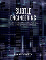 Subtle Engineering : How Modern SaaS Teams Ship Fast, Stay Sane, and Skip the Process Theatre - Lukasz Olczyk