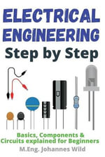 Electrical Engineering Step by Step : Basics, Components & Circuits explained for Beginners - M. Eng Johannes Wild