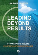 Leading Beyond Results : Stop Managing Results, Start Developing Performance - Markus Draeger