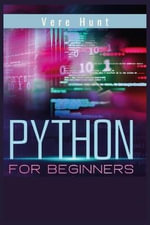 Python for Beginners : Coding, Programming, and Web-Programming Made Simple and Fast. Become a Python Programmer (2022 Guide) - Vere Hunt