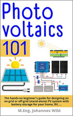 Photovoltaics | 101 : The hands-on beginner's guide for designing an on-grid or off-grid (stand-alone) PV system with battery storage for your home, RV, ... - M.Eng. Johannes Wild
