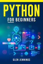 PYTHON FOR BEGINNERS : Master the Basics of Python Programming and Start Writing Your Own Code in No Time (2023 Guide for Beginners) - Glen Jennings