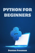 PYTHON FOR BEGINNERS : A Comprehensive Guide to Learning Python Programming from Scratch (2023) - Denton Freeman