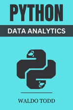 PYTHON FOR DATA ANALYTICS : Mastering Python for Comprehensive Data Analysis and Insights (2023 Guide for Beginners) - Waldo Todd
