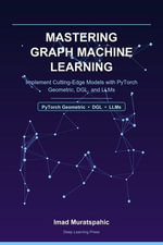 Mastering Graph Machine Learning : Implement Cutting-Edge Models with PyTorch Geometric, DGL, and LLMs - Imad Muratspahic