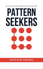 Pattern Seekers : The Science Behind Data-Driven Discoveries - Akinfolajimi Bamigbola