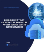 Cloud Computing Security : Building Zero Trust Architecture and Secure Access Service Edge in Cloud Networks - Oduwunmi Odukoya