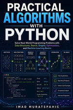 Practical Algorithms with Python : Solve Real-World Programming Problems with Data Structures, Search, Graphs, Optimization, and Machine Learning Basics - Imad Muratspahic