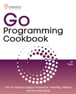 Go Programming Cookbook : Over 75+ recipes to program microservices, networking, database and APIs using Golang - Ian Taylor