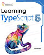 Learning TypeScript 5 : Go beyond Javascript to build more maintainable and robust web applications for large-scale projects - Anna Richter