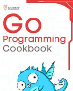 Go Programming Cookbook : Over 75+ recipes to program microservices, networking, database and APIs using Golang - Ian Taylor