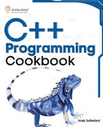 C++ Programming Cookbook : Proven solutions using C++ 20 across functions, file I/O, streams, memory management, STL, concurrency, type manipulat - Anais Sutherland