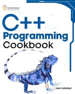C++ Programming Cookbook : Proven solutions using C++ 20 across functions, file I/O, streams, memory management, STL, concurrency, type manipulation and error debugging - Anais Sutherland