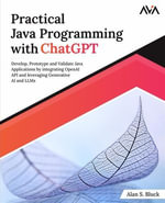 Practical Java Programming with ChatGPT : Develop, Prototype and Validate Java Applications by integrating OpenAI API and leveraging Generative AI and LLMs - Alan S. Bluck