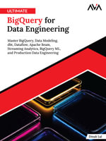 Ultimate BigQuery for Data Engineering : Master BigQuery, Data Modeling, dbt, Dataflow, Apache Beam, Streaming Analytics, BigQuery ML, and Production Data Engineering (English Edition) - Dinak Lal