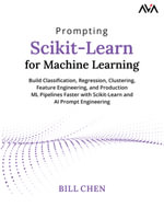 Prompting Scikit-Learn for Machine Learning : Build Classification, Regression, Clustering, Feature Engineering, and Production ML Pipelines Faster with Scikit-Learn and AI Prompt Engineering (English Edition) - Bill Chen