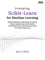 Prompting Scikit-Learn for Machine Learning : Build Classification, Regression, Clustering, Feature Engineering, and Production ML Pipelines Faster with Scikit-Learn and AI Prompt Engineering (English Edition) - Bill Chen
