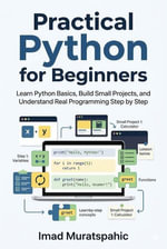 Practical Python for Beginners : Learn Python Basics, Build Small Projects, and Understand Real Programming Step by Step - Imad Muratspahic