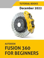 Autodesk Fusion 360 For Beginners (December 2022) : COLORED - TUTORIAL BOOKS