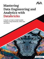 Mastering Data Engineering and Analytics with Databricks : A Hands-on Guide to Build Scalable Pipelines Using Databricks, Delta Lake, and MLflow - Manoj Kumar