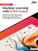 Ultimate Machine Learning with Scikit-Learn : Unleash the Power of Scikit-Learn and Python to Build Cutting-Edge Predictive Modeling Applications and Unlock Deeper Insights Into Machine Learning - Parag Saxena