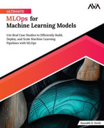 Ultimate MLOps for Machine Learning Models : Use Real Case Studies to Efficiently Build, Deploy, and Scale Machine Learning Pipelines with MLOps - Saurabh D. Dorle