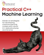 Practical C++ Machine Learning : Hands-on strategies for developing simple machine learning models using C++ data structures and libraries - Anais Sutherland