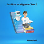 Artificial Intelligence Class 6 : CBSE Artificial Intelligence Books Series : Book 1 - Manish Soni