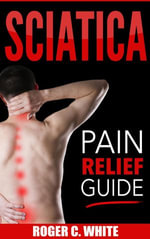 Sciatica : Pain Relief Guide - Roger C White