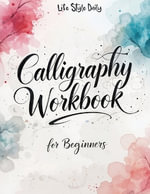 Calligraphy Workbook for Beginners : Modern Handwriting Made Easy - A Beginner's Guide to Mindful Lettering, Turning Your Writing into Art and Celebrating the Elegance of Penmanship - Life Daily Style