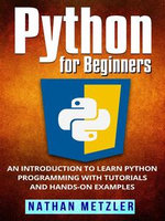 Python for Beginners : An Introduction to Learn Python Programming with Tutorials and Hands-On Examples - Nathan Metzler