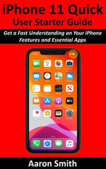 iPhone 11 Quick User Starter Guide : Get a Fast Understanding on Your iPhone Features and Essential Apps - Aaron Smith