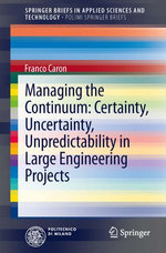 Managing the Continuum : Certainty, Uncertainty, Unpredictability in Large Engineering Projects - Franco Caron