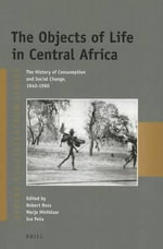 The Objects of Life in Central Africa : The History of Consumption and Social Change, 1840-1980 - Robert Ross
