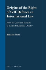 Origins of the Right of Self-Defence in International Law : From the Caroline Incident to the United Nations Charter - Tadashi Mori
