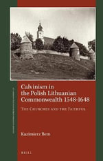 Calvinism in the Polish Lithuanian Commonwealth 1548-1648 : 1548-1648 - Kazimierz Bem