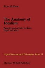 The Anatomy of Idealism : Passivity and Activity in Kant, Hegel and Marx - P. Hoffman