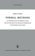 Formal Methods : An Introduction to Symbolic Logic and to the Study of Effective Operations in Arithmetic and Logic - E.W. Beth