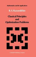 Classical Principles and Optimization Problems : MATHEMATICS AND ITS APPLICATIONS (KLUWER ACADEMIC PUB) SOVIET SERIES - B.S. Razumikhin