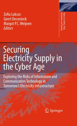 Securing Electricity Supply in the Cyber Age : Exploring the Risks of Information and Communication Technology in Tomorrow's Electricity Infrastructure - Zofia Lukszo