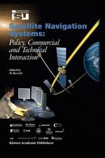 Satellite Navigation Systems : Policy, Commercial and Technical Interaction - Michael J Rycroft