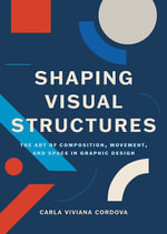 Shaping Visual Structures : The Art of Composition, Movement, and Space in Graphic Design - Carla Viviana Cordova