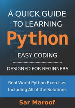 A Quick Guide to Learning Python : Easy Coding, Designed for Beginners - Sar Maroof