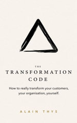 The Transformation Code : How to really transform your customers, your organisation, yourself. - Alain Thys